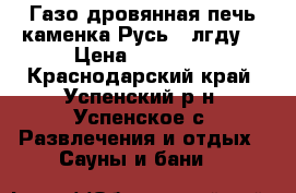  Газо-дровянная печь-каменка Русь 12лгду. › Цена ­ 10 000 - Краснодарский край, Успенский р-н, Успенское с. Развлечения и отдых » Сауны и бани   